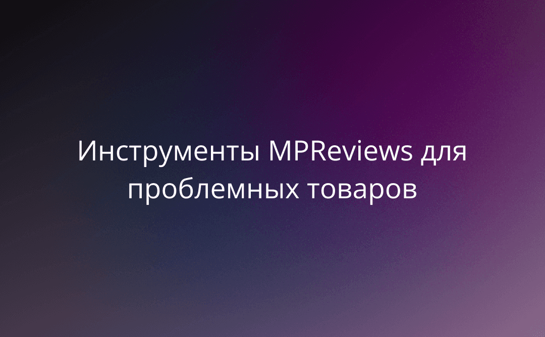 Как не пропустить кризис: инструменты MPReviews для проблемных товаров