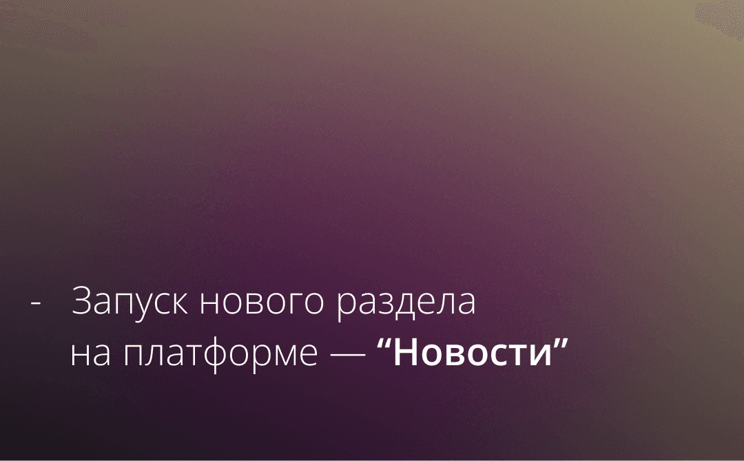 Мы рады сообщить о запуске нового раздела на нашей платформе — “Новости”