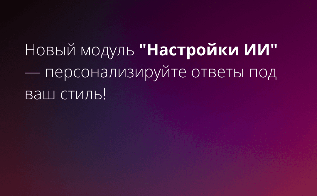 Новый модуль "Настройки ИИ" — персонализируйте ответы под ваш стиль!